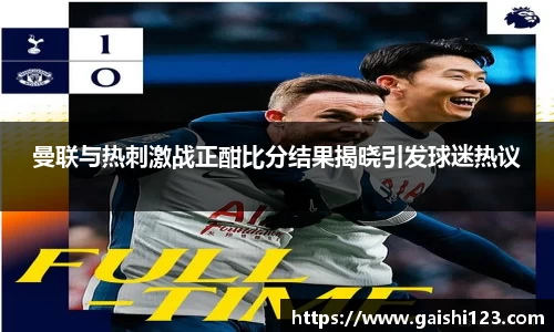 曼联与热刺激战正酣比分结果揭晓引发球迷热议