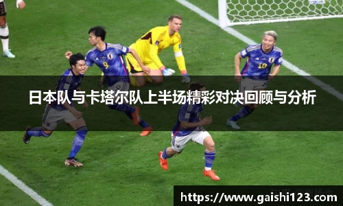 日本队与卡塔尔队上半场精彩对决回顾与分析
