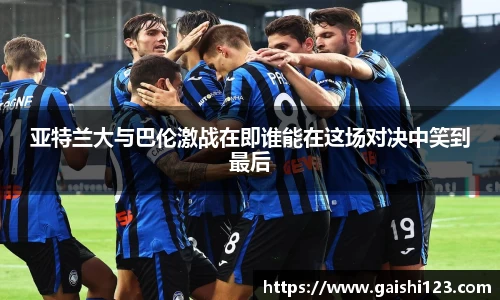 亚特兰大与巴伦激战在即谁能在这场对决中笑到最后