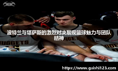 波特兰与堪萨斯的激烈对决展现篮球魅力与团队精神