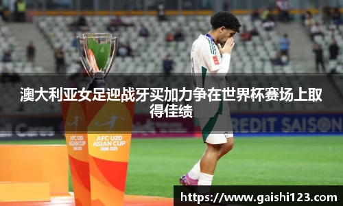 澳大利亚女足迎战牙买加力争在世界杯赛场上取得佳绩