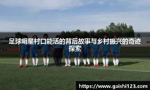 足球明星村口能活的背后故事与乡村振兴的奇迹探索