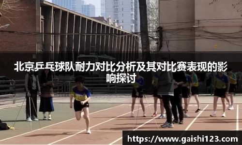 北京乒乓球队耐力对比分析及其对比赛表现的影响探讨
