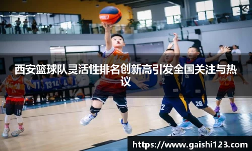 西安篮球队灵活性排名创新高引发全国关注与热议
