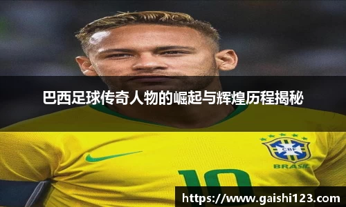 巴西足球传奇人物的崛起与辉煌历程揭秘