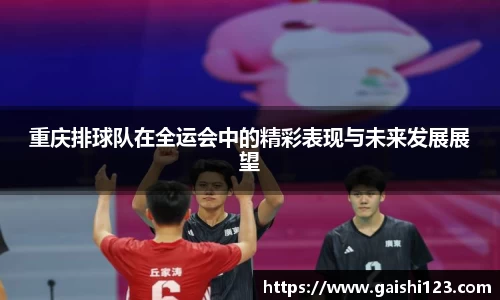 重庆排球队在全运会中的精彩表现与未来发展展望