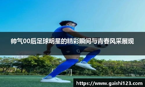 帅气00后足球明星的精彩瞬间与青春风采展现