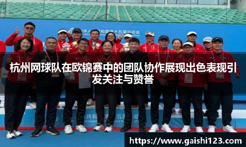 杭州网球队在欧锦赛中的团队协作展现出色表现引发关注与赞誉