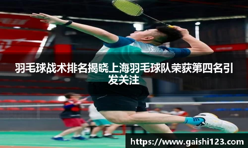 羽毛球战术排名揭晓上海羽毛球队荣获第四名引发关注