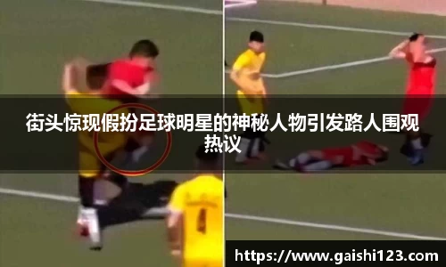 街头惊现假扮足球明星的神秘人物引发路人围观热议